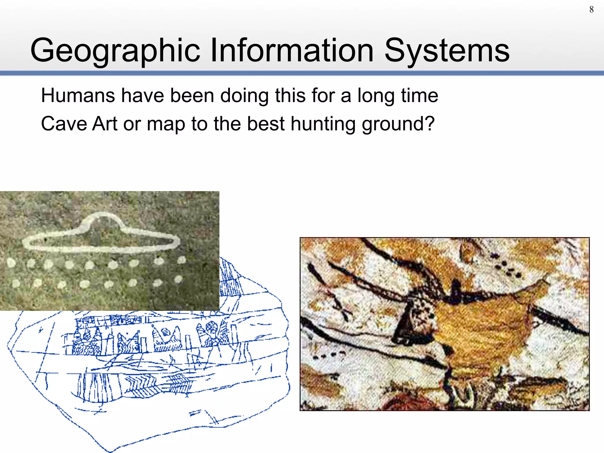 Geographic Information Systems
Humans have been doing this for a long time
Cave Art or map to the best hunting ground?
8
 
