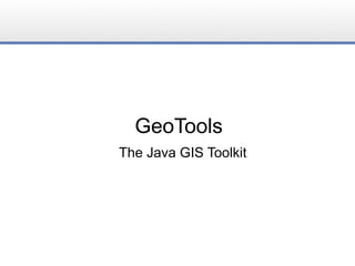 GeoTools
The Java GIS Toolkit
 