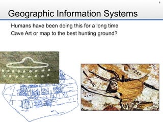 Geographic Information Systems
Humans have been doing this for a long time
Cave Art or map to the best hunting ground?
8
 