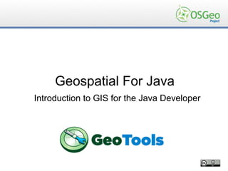 Geospatial For Java
Introduction to GIS for the Java Developer
 