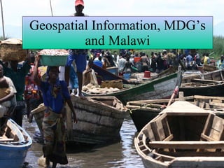 Geospatial Information, MDG’s and Malawi 