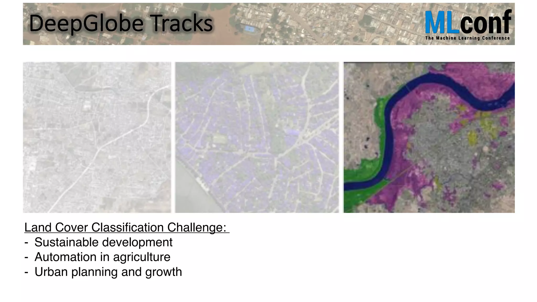 DeepGlobe Tracks
Land Cover Classification Challenge:
- Sustainable development
- Automation in agriculture
- Urban planning and growth
 