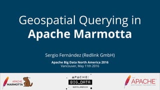Sergio Fernández (Redlink GmbH)
Apache Big Data North America 2016
Vancouver, May 11th 2016
Geospatial Querying in
Apache ...