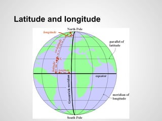 Latitude and longitude
Latitude = horizontal lines
Longitude = vertical lines
 