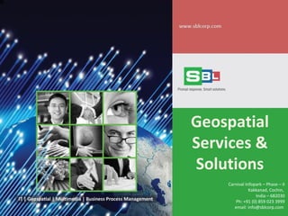Geospatial
Services &
Solutions
Carnival Infopark – Phase – II
Kakkanad, Cochin,
India – 682030
Ph: +91 (0) 859 023 3999
email: info@sblcorp.com
 
