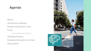 Mission
Uber Business Highlights
Analytics Infrastructure @ Uber
Presto
Interactive SQL engine for Big Data
GeoSpatial Analytics
GeoSpatial Optimizations for Presto
Ongoing Work
Agenda
 