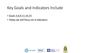 Key Goals and Indicators Include
• Goals 2,6,9,11,14,15
• Today we will focus on 4 indicators
 