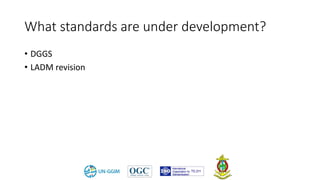 What standards are under development?
• DGGS
• LADM revision
 