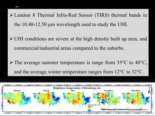 ➢Landsat 8 Thermal Infra-Red Sensor (TIRS) thermal bands in
the 10.40-12.50 µm wavelength used to study the UHI.
➢UHI conditions are severe at the high density built up area, and
commercial/industrial areas compared to the suburbs.
➢The average summer temperature is range from 35°C to 40°C,
and the average winter temperature ranges from 12°C to 32°C.
IBK
https://www.linkedin.com/in/dribrahimbathisk/
 