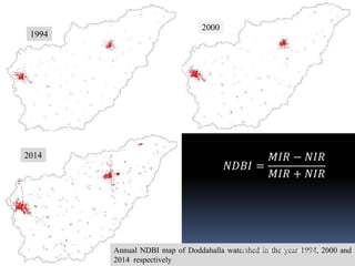 1994
2000
2014
𝑁𝐷𝐵𝐼 =
𝑀𝐼𝑅 − 𝑁𝐼𝑅
𝑀𝐼𝑅 + 𝑁𝐼𝑅
Annual NDBI map of Doddahalla watershed in the year 1994, 2000 and
2014 respectively
IBK
https://www.linkedin.com/in/dribrahimbathisk/
 
