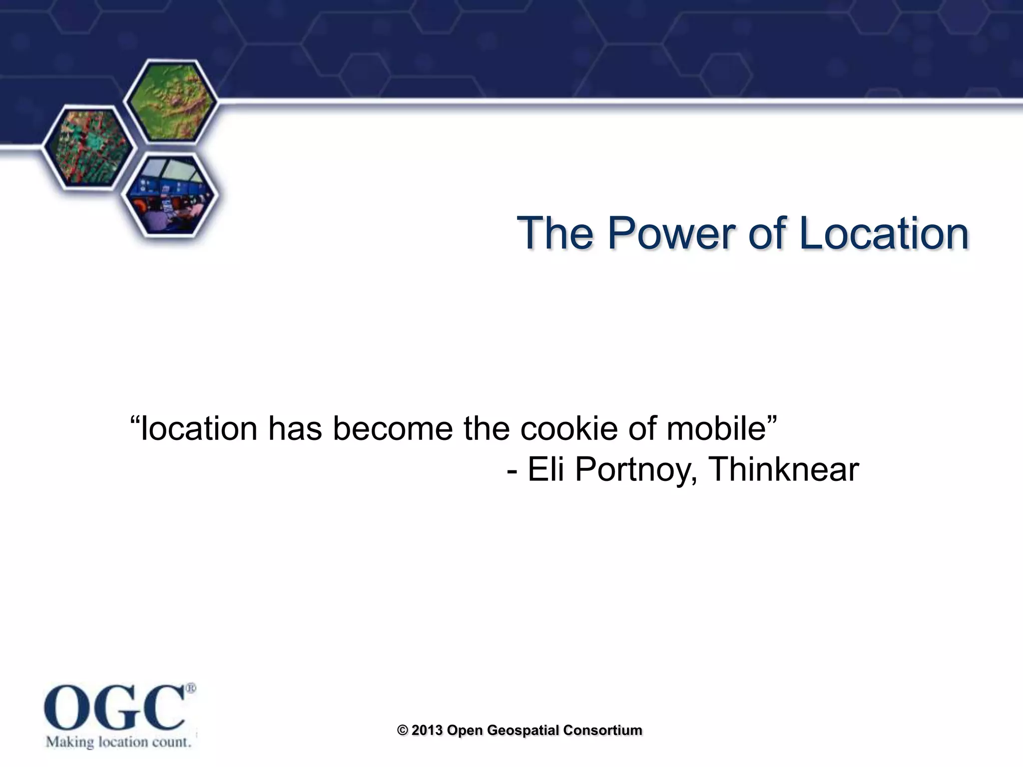 ®

The Power of Location

―location has become the cookie of mobile‖
- Eli Portnoy, Thinknear

© 2013 Open Geospatial Consortium

 