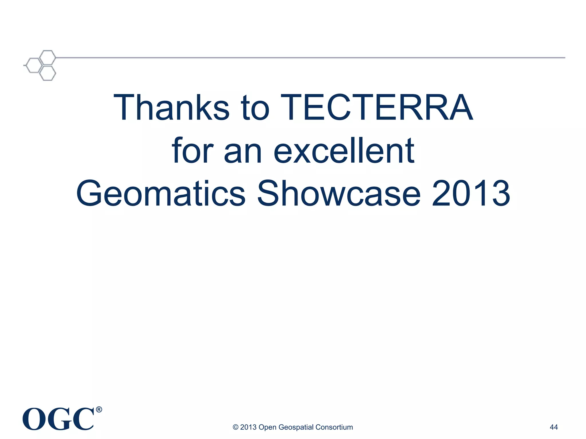 Thanks to TECTERRA
for an excellent
Geomatics Showcase 2013

OGC

®
© 2013 Open Geospatial Consortium

44

 