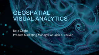 GEOSPATIAL
VISUAL ANALYTICS
Nele Coghe
Product Marketing Manager at Luciad, Leuven
 