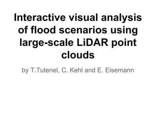Interactive visual analysis
of flood scenarios using
large-scale LiDAR point
clouds
by T.Tutenel, C. Kehl and E. Eisemann
 