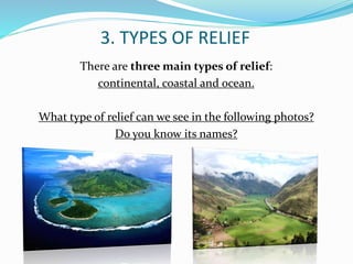 3. TYPES OF RELIEF
There are three main types of relief:
continental, coastal and ocean.
What type of relief can we see in the following photos?
Do you know its names?
 