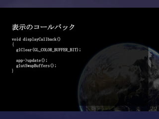 表示のコールバック
void displayCallback()
{
  glClear(GL_COLOR_BUFFER_BIT);

    app->update();
    glutSwapBuffers();
}
 