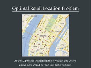 Optimal Retail Location Problem

Among L possible locations in the city select one where
a new store would be most profita...