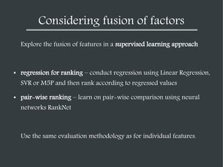 Considering fusion of factors
Explore the fusion of features in a supervised learning approach

●

regression for ranking ...