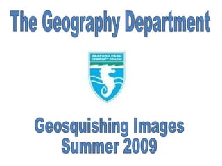 Geosquishing Images Summer 2009 The Geography Department  
