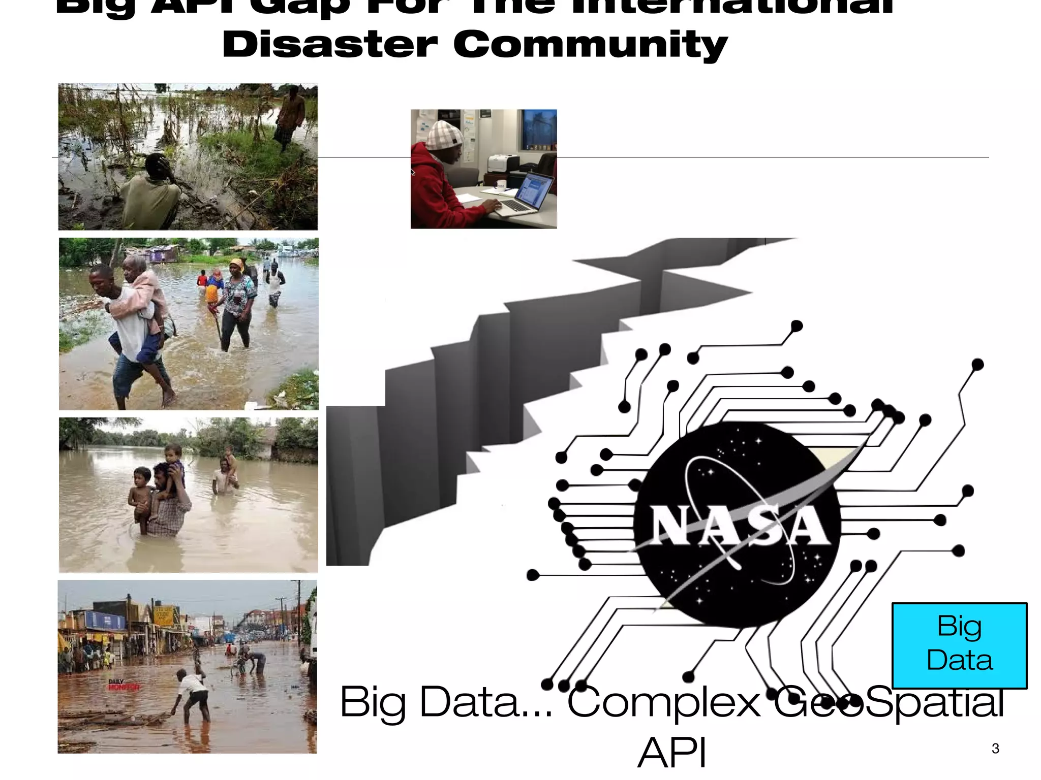 Big API Gap For The International
      Disaster Community




                                     Big
                                     Data
           Big Data... Complex GeoSpatial
                         API            3
 