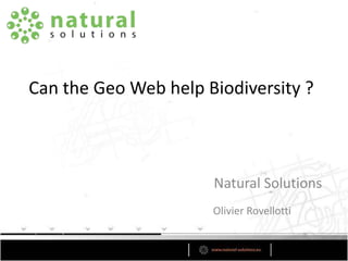 Can the Geo Web help Biodiversity ?  Natural Solutions Olivier Rovellotti 
