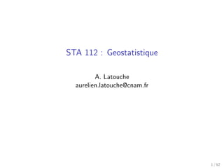 STA 112 : Geostatistique
A. Latouche
aurelien.latouche@cnam.fr
1 / 62
 