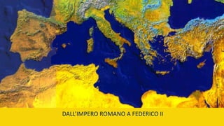 DALL’IMPERO ROMANO A FEDERICO II
 