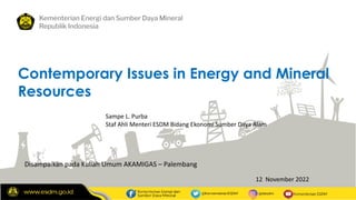 1
Kementerian Energi dan Sumber Daya Mineral
Republik Indonesia
Disampaikan pada Kuliah Umum AKAMIGAS – Palembang
Contempo...