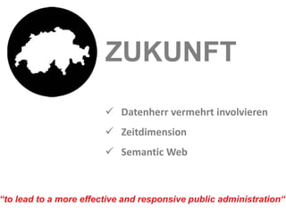 ZUKUNFT
                         Datenherr vermehrt involvieren
                         Zeitdimension
                         Semantic Web



“to lead to a more effective and responsive public administration“
 