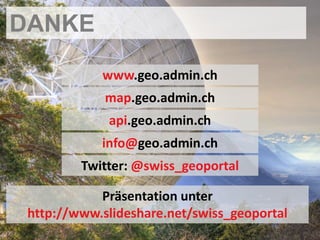 DANKE
            www.geo.admin.ch
             map.geo.admin.ch
             api.geo.admin.ch
            info@geo.admin.ch
         Twitter: @swiss_geoportal

            Präsentation unter
 http://www.slideshare.net/swiss_geoportal
 