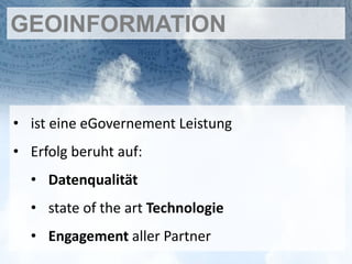 GEOINFORMATION



• ist eine eGovernement Leistung
• Erfolg beruht auf:
  • Datenqualität
  • state of the art Technologie
  • Engagement aller Partner
 