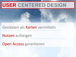 USER CENTERED DESIGN



Geodaten als Karten vermitteln
Nutzen aufzeigen
Open Access garantieren
 