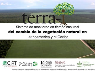 Sistema de monitoreo en tiempo casi real

del cambio de la vegetación natural en
Latinoamérica y el Caribe

Premio GeoSUR, Segunda Edición / 6º Encuentro del Programa GeoSUR / Montevideo, Uruguay - 22 Nov 2013

 