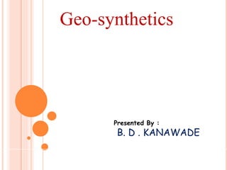 Geo-synthetics
Presented By :
B. D . KANAWADE
 