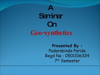 A  Seminar  On Geo-synthetics Presented By : Padarabinda Parida Regd No : 0501106324 7 th  Semester 