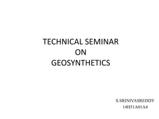 TECHNICAL SEMINAR
ON
GEOSYNTHETICS
S.SRINIVASREDDY
14H51A01A4
 