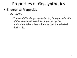 Properties of Geosynthetics
• Endurance Properties
– Durability
• The durability of a geosynthetic may be regarded as its
ability to maintain requisite properties against
environmental or other influences over the selected
design life.
61
 