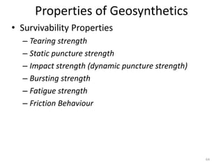 Properties of Geosynthetics
• Survivability Properties
– Tearing strength
– Static puncture strength
– Impact strength (dynamic puncture strength)
– Bursting strength
– Fatigue strength
– Friction Behaviour
64
 