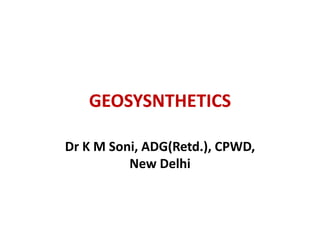 GEOSYSNTHETICS
Dr K M Soni, ADG(Retd.), CPWD,
New Delhi
 
