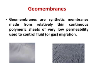 Geomembranes
• Geomembranes are synthetic membranes
made from relatively thin continuous
polymeric sheets of very low permeability
used to control fluid (or gas) migration.
 