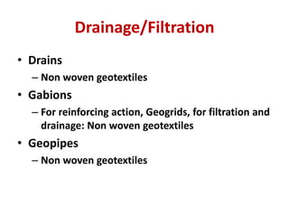 Drainage/Filtration
• Drains
– Non woven geotextiles
• Gabions
– For reinforcing action, Geogrids, for filtration and
drainage: Non woven geotextiles
• Geopipes
– Non woven geotextiles
 