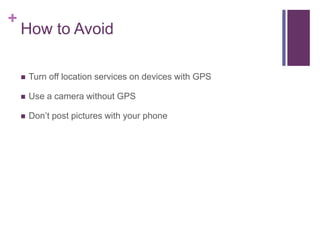 +
How to Avoid
 Turn off location services on devices with GPS
 Use a camera without GPS
 Don’t post pictures with your phone
 