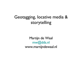 Geotagging, locative media & storytelling Martijn de Waal [email_address] www.martijndewaal.nl 