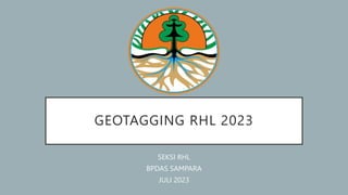 GEOTAGGING RHL 2023
SEKSI RHL
BPDAS SAMPARA
JULI 2023
 