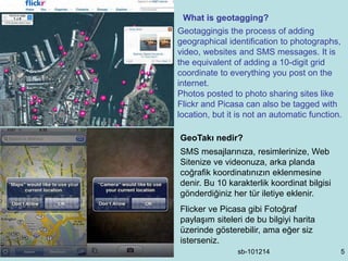 sb-101214 5
What is geotagging?
Geotaggingis the process of adding
geographical identification to photographs,
video, webs...