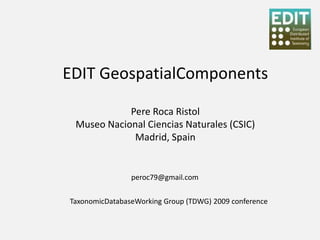 EDIT GeospatialComponents

            Pere Roca Ristol
 Museo Nacional Ciencias Naturales (CSIC)
             Madrid, Spain


                peroc79@gmail.com


TaxonomicDatabaseWorking Group (TDWG) 2009 conference
 