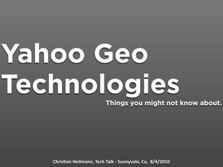 Yahoo Geo
Technologies               Things you might not know about.




   Chris&an Heilmann, Tech Talk ‐ Sunnyvale, Ca,  8/4/2010
 