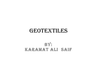 Geotextiles
BY:
Karamat ali saif
 