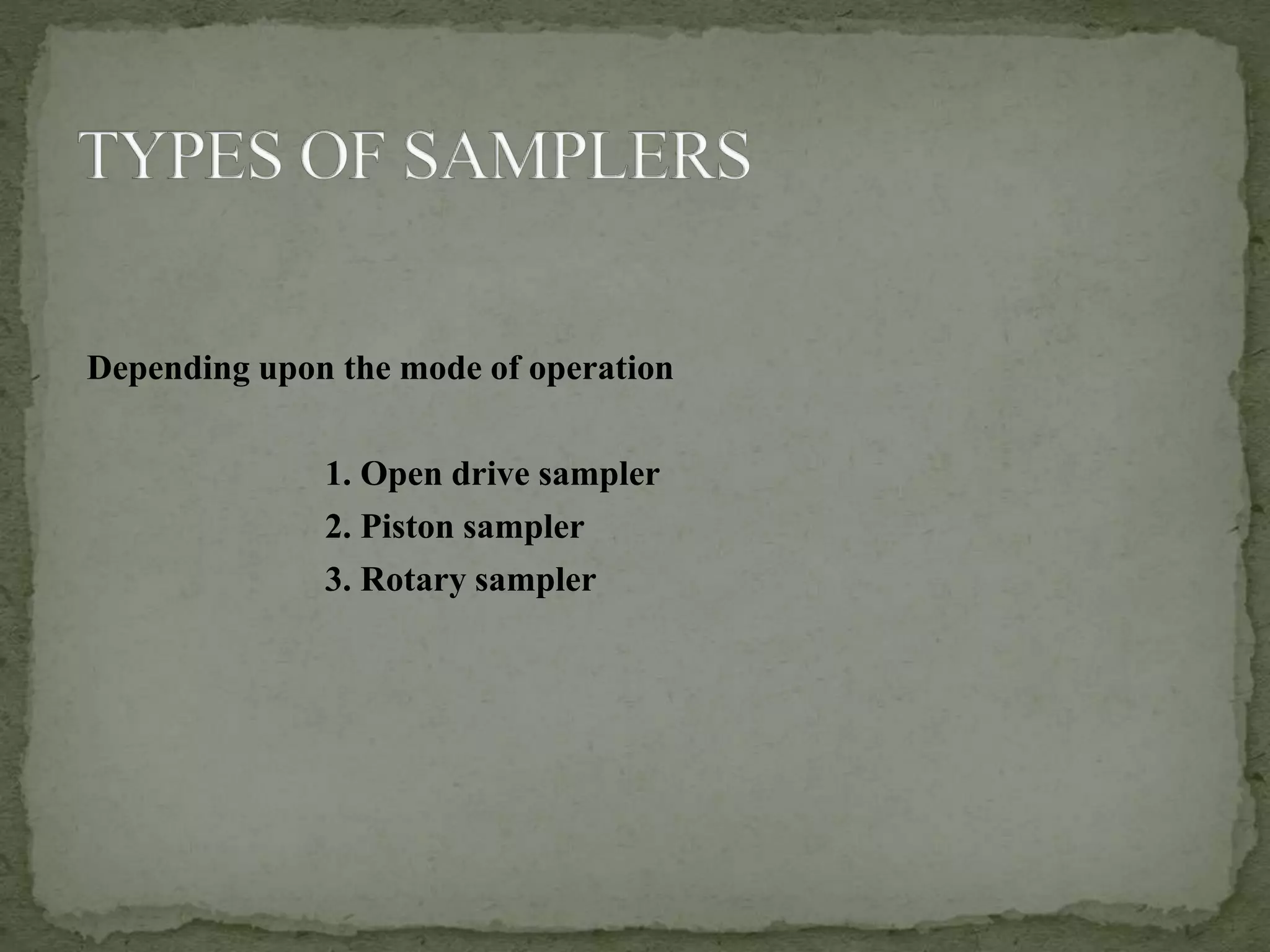 Depending upon the mode of operation
1. Open drive sampler
2. Piston sampler
3. Rotary sampler
 