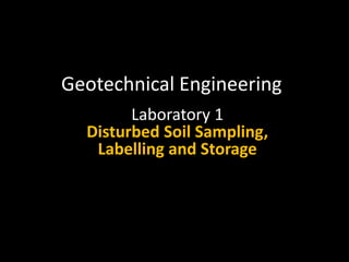 Geotechnical Engineering
Laboratory 1
Disturbed Soil Sampling,
Labelling and Storage
 